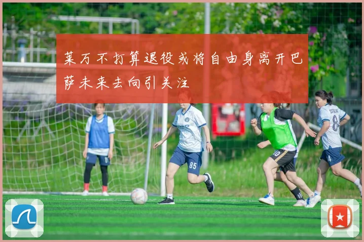 莱万不打算退役或将自由身离开巴萨未来去向引关注