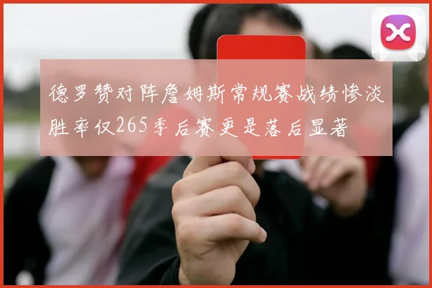 德罗赞对阵詹姆斯常规赛战绩惨淡胜率仅265季后赛更是落后显著