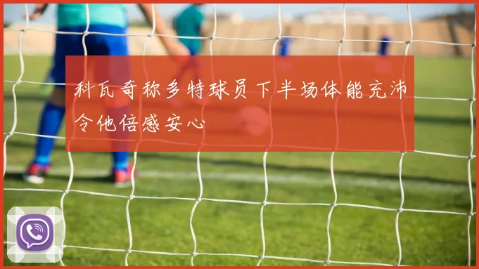 科瓦奇称多特球员下半场体能充沛令他倍感安心