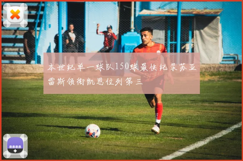 本世纪单一球队150球最快纪录苏亚雷斯领衔凯恩位列第三