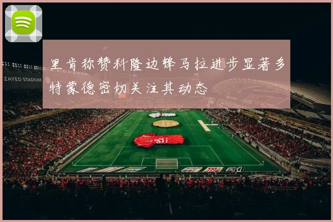 里肯称赞科隆边锋马拉进步显著多特蒙德密切关注其动态