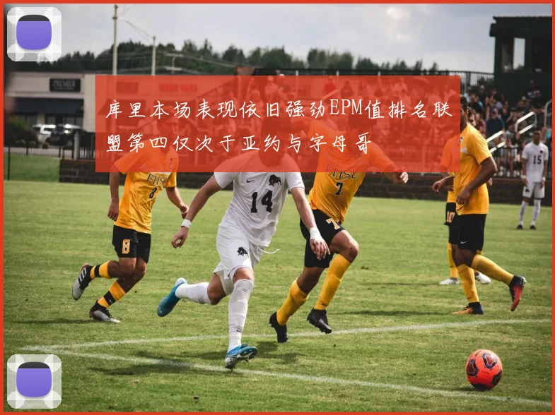 库里本场表现依旧强劲EPM值排名联盟第四仅次于亚约与字母哥