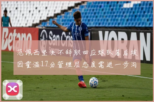 范佩西坚决不辞职回应球队落后埃因霍温17分管理层态度需进一步沟通
