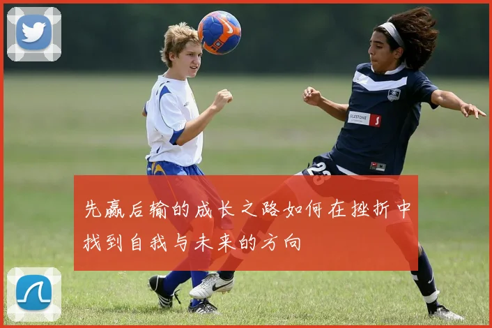 先赢后输的成长之路如何在挫折中找到自我与未来的方向