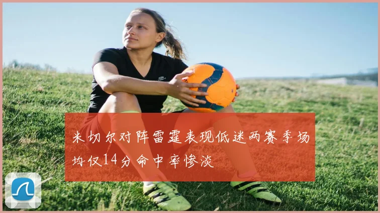 米切尔对阵雷霆表现低迷两赛季场均仅14分命中率惨淡