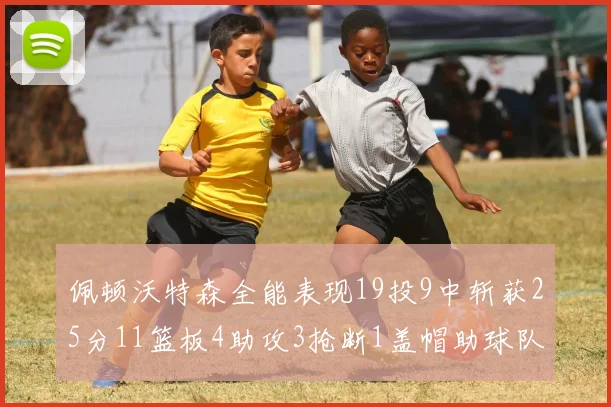 佩顿沃特森全能表现19投9中斩获25分11篮板4助攻3抢断1盖帽助球队争胜