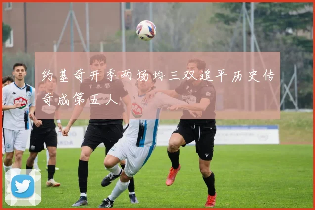 约基奇开季两场均三双追平历史传奇成第五人