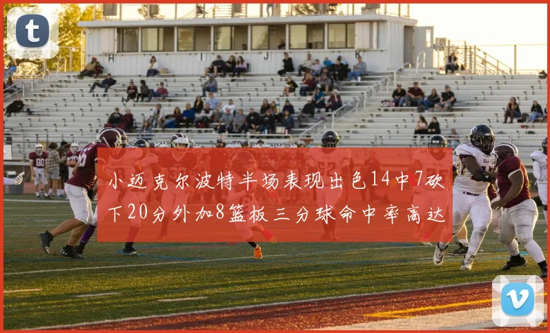 小迈克尔波特半场表现出色14中7砍下20分外加8篮板三分球命中率高达50