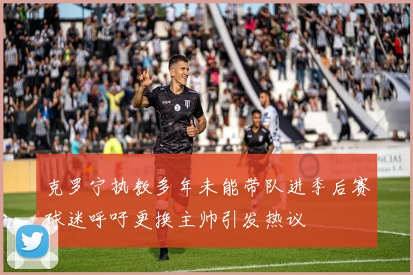 克罗宁执教多年未能带队进季后赛球迷呼吁更换主帅引发热议