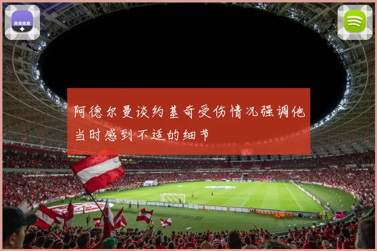 阿德尔曼谈约基奇受伤情况强调他当时感到不适的细节