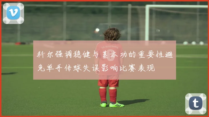 科尔强调稳健与基本功的重要性避免单手传球失误影响比赛表现