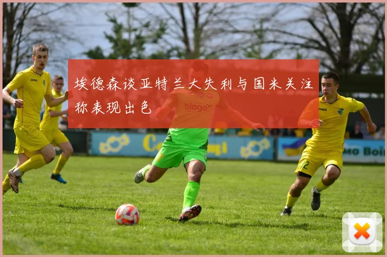 埃德森谈亚特兰大失利与国米关注称表现出色