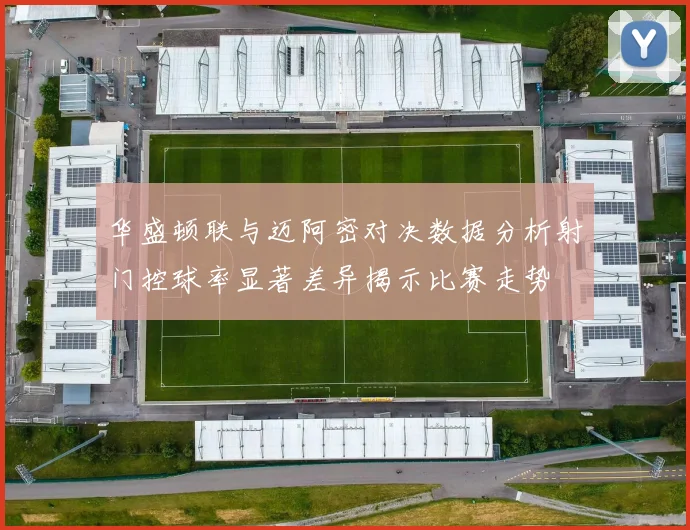 华盛顿联与迈阿密对决数据分析射门控球率显著差异揭示比赛走势